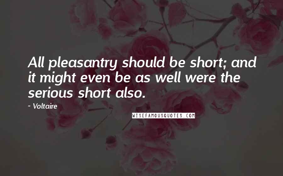 Voltaire Quotes: All pleasantry should be short; and it might even be as well were the serious short also.