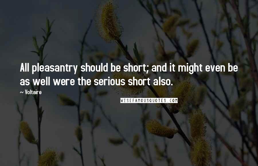 Voltaire Quotes: All pleasantry should be short; and it might even be as well were the serious short also.