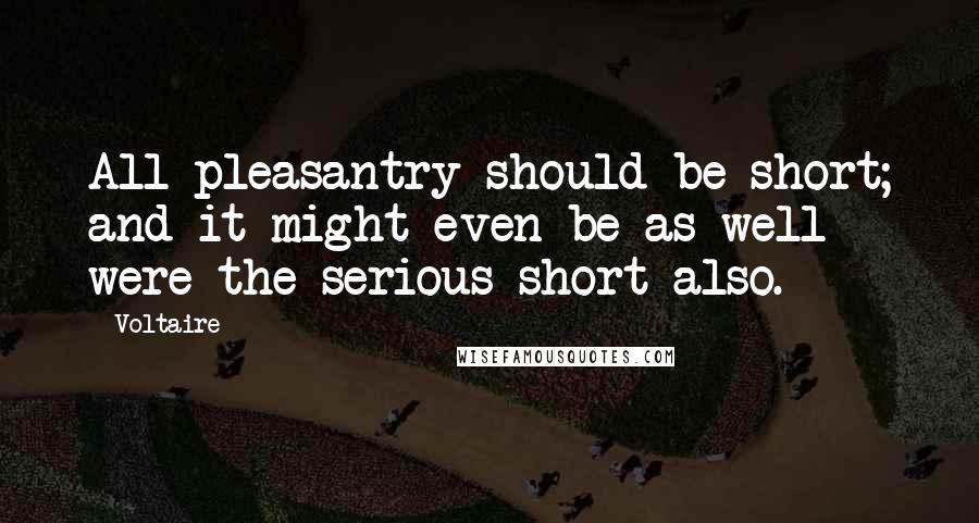 Voltaire Quotes: All pleasantry should be short; and it might even be as well were the serious short also.