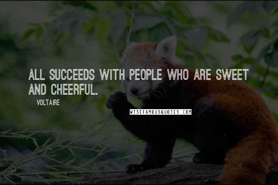 Voltaire Quotes: All succeeds with people who are sweet and cheerful.