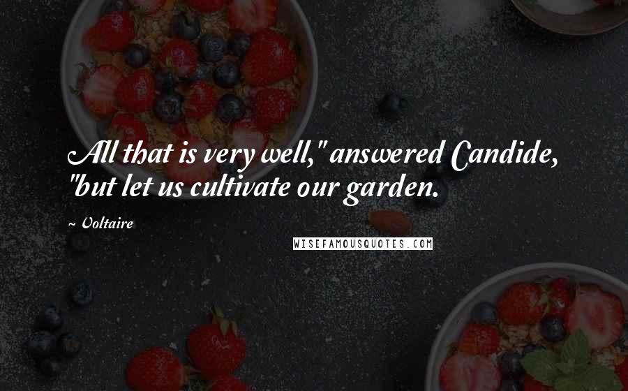 Voltaire Quotes: All that is very well," answered Candide, "but let us cultivate our garden.