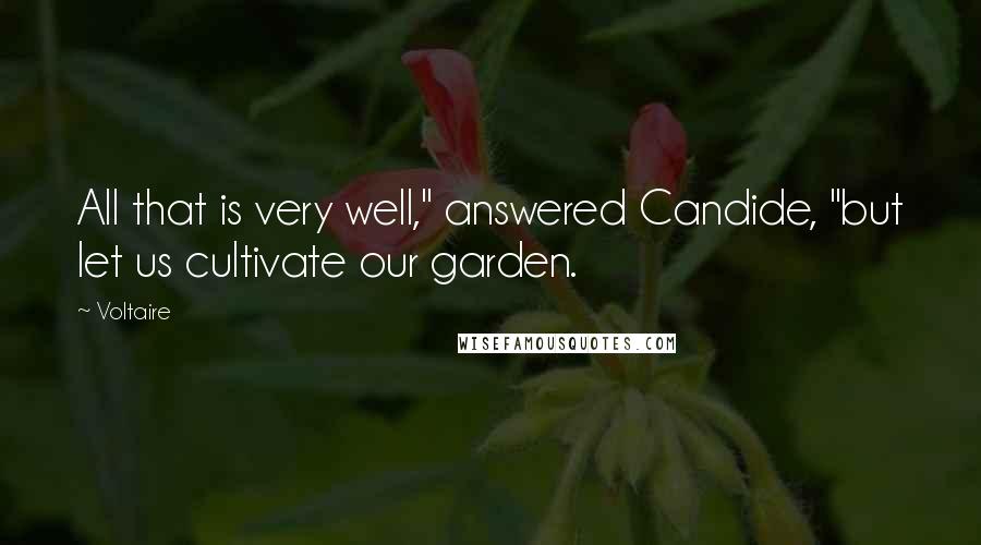 Voltaire Quotes: All that is very well," answered Candide, "but let us cultivate our garden.