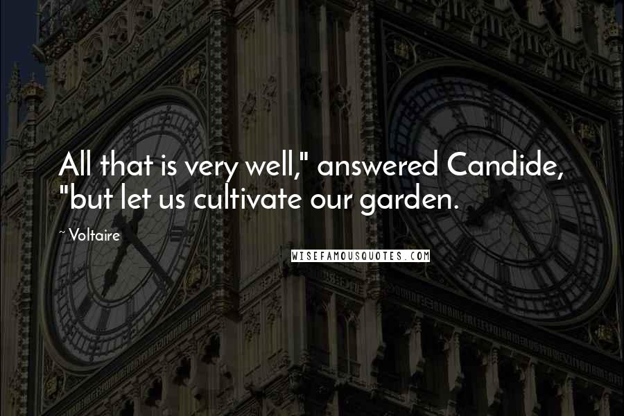 Voltaire Quotes: All that is very well," answered Candide, "but let us cultivate our garden.