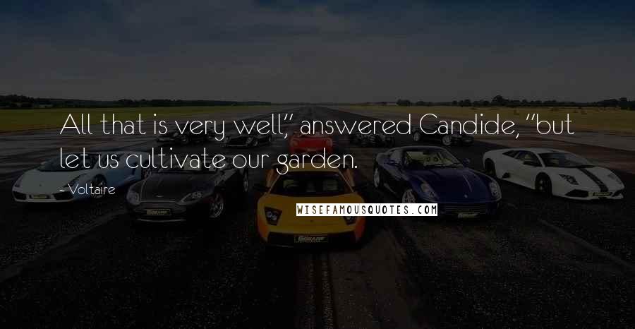 Voltaire Quotes: All that is very well," answered Candide, "but let us cultivate our garden.