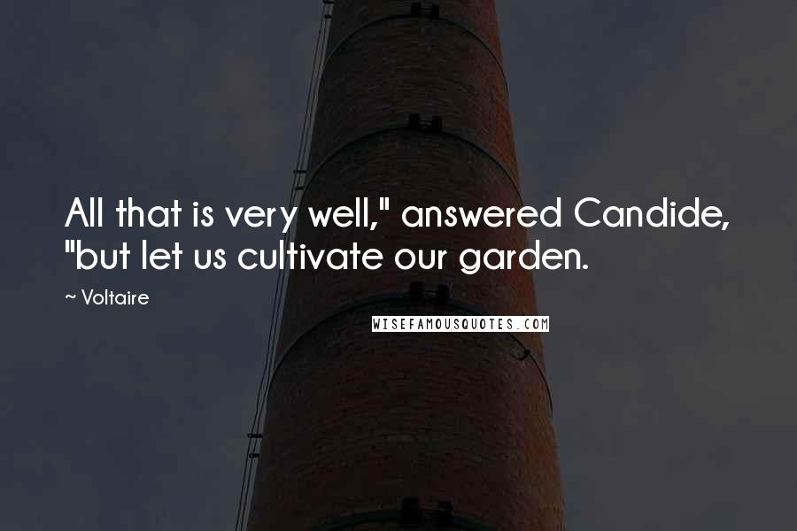 Voltaire Quotes: All that is very well," answered Candide, "but let us cultivate our garden.