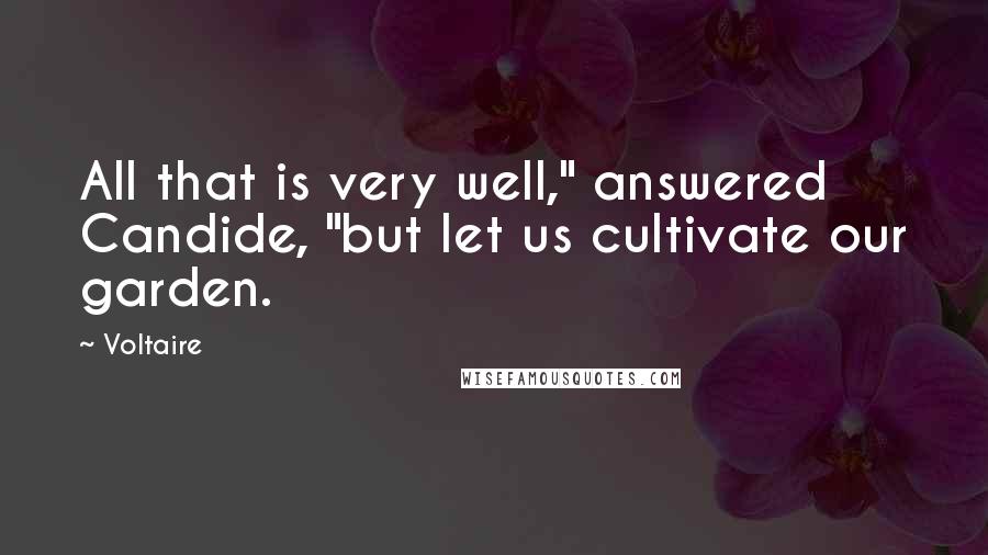 Voltaire Quotes: All that is very well," answered Candide, "but let us cultivate our garden.