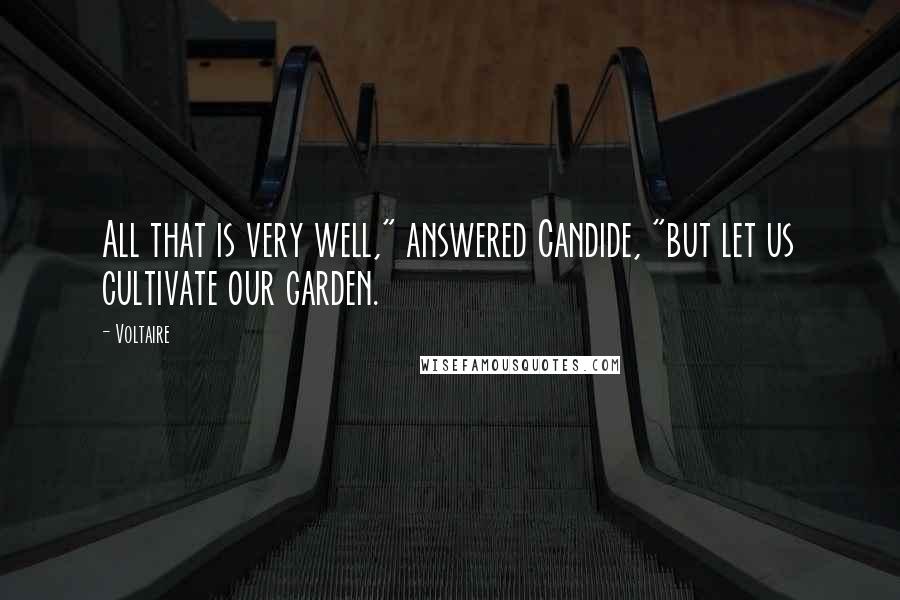 Voltaire Quotes: All that is very well," answered Candide, "but let us cultivate our garden.
