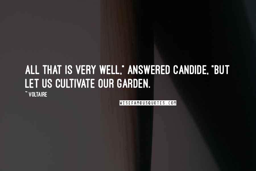 Voltaire Quotes: All that is very well," answered Candide, "but let us cultivate our garden.