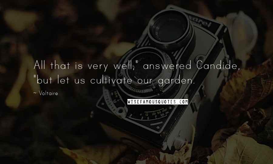 Voltaire Quotes: All that is very well," answered Candide, "but let us cultivate our garden.