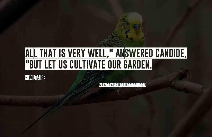 Voltaire Quotes: All that is very well," answered Candide, "but let us cultivate our garden.