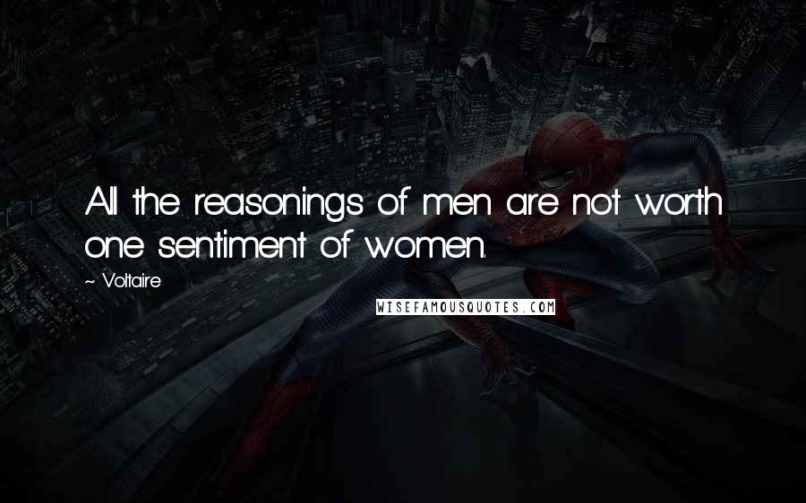 Voltaire Quotes: All the reasonings of men are not worth one sentiment of women.