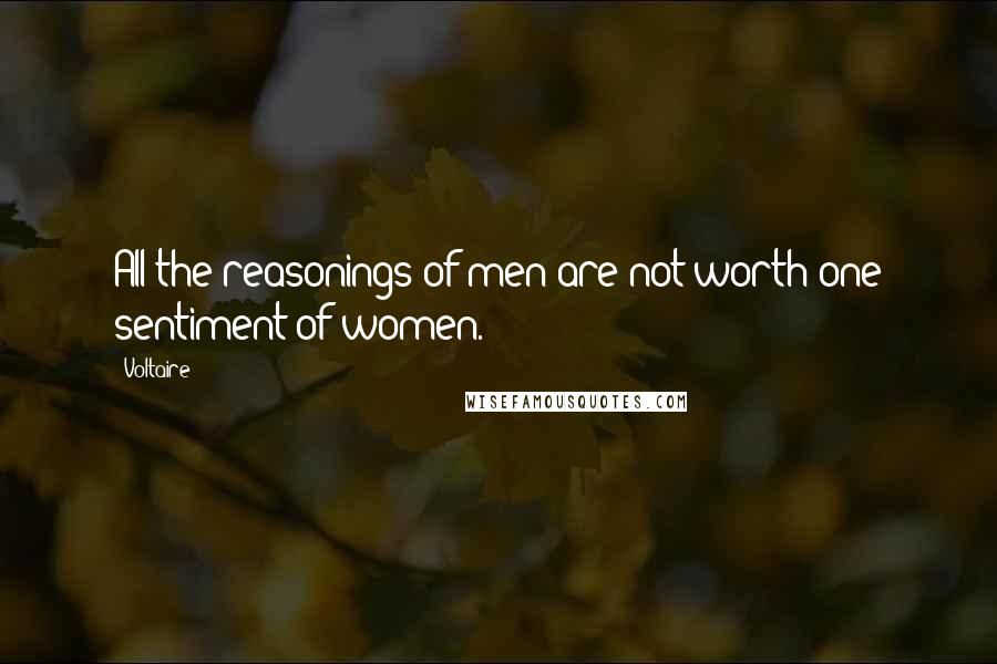 Voltaire Quotes: All the reasonings of men are not worth one sentiment of women.