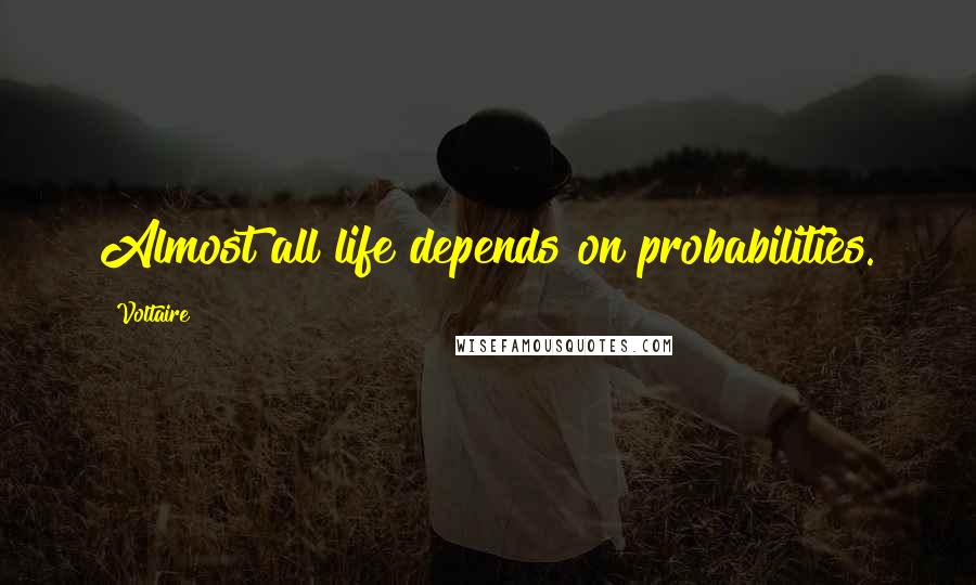 Voltaire Quotes: Almost all life depends on probabilities.