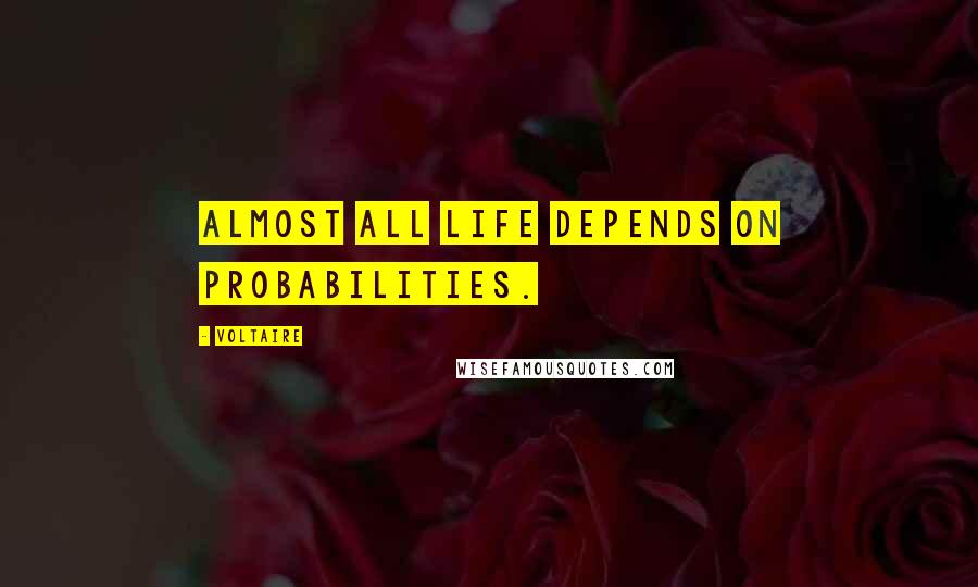 Voltaire Quotes: Almost all life depends on probabilities.