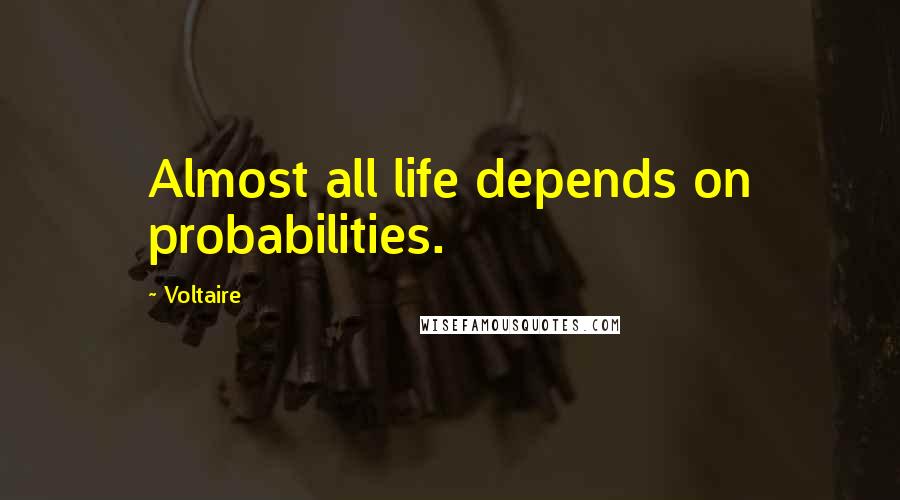 Voltaire Quotes: Almost all life depends on probabilities.