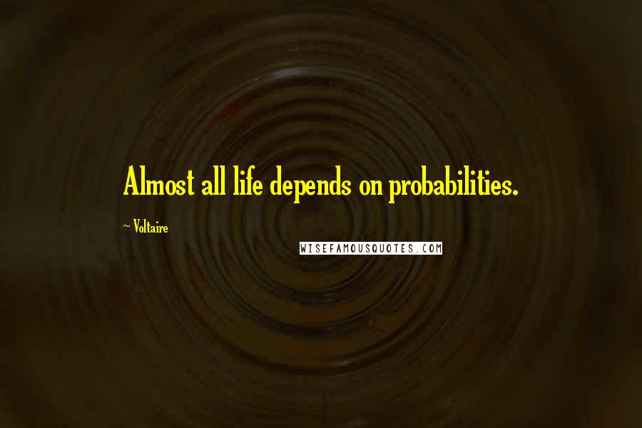 Voltaire Quotes: Almost all life depends on probabilities.