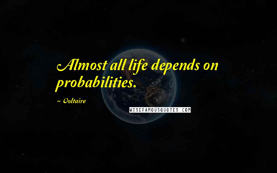 Voltaire Quotes: Almost all life depends on probabilities.