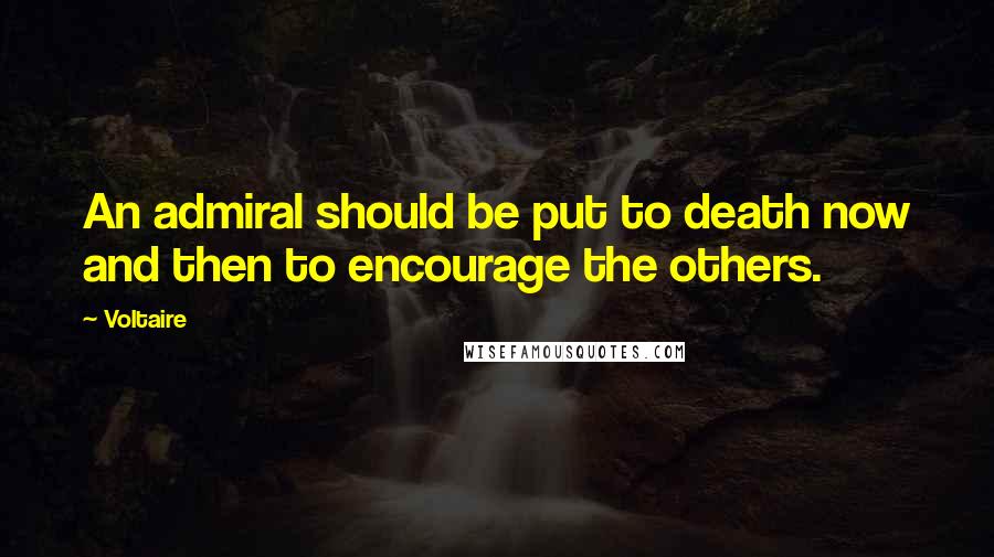 Voltaire Quotes: An admiral should be put to death now and then to encourage the others.