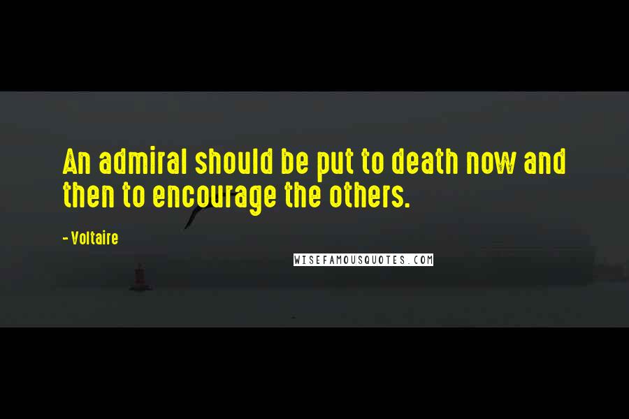 Voltaire Quotes: An admiral should be put to death now and then to encourage the others.