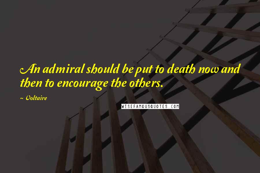 Voltaire Quotes: An admiral should be put to death now and then to encourage the others.
