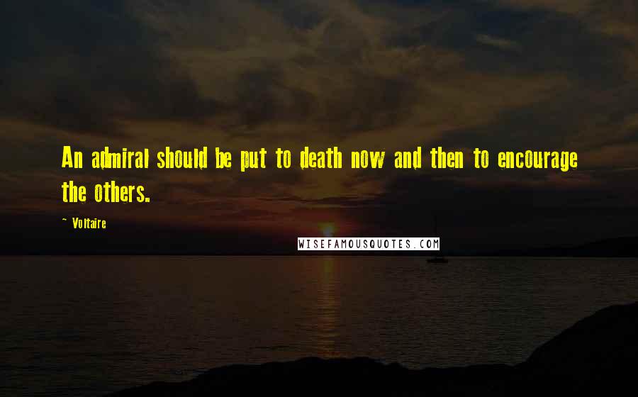 Voltaire Quotes: An admiral should be put to death now and then to encourage the others.