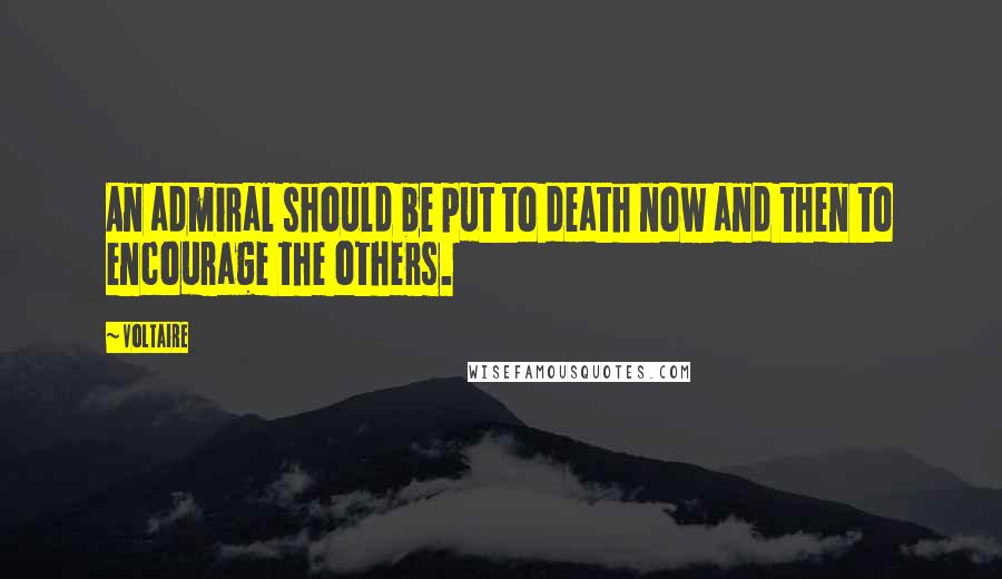 Voltaire Quotes: An admiral should be put to death now and then to encourage the others.