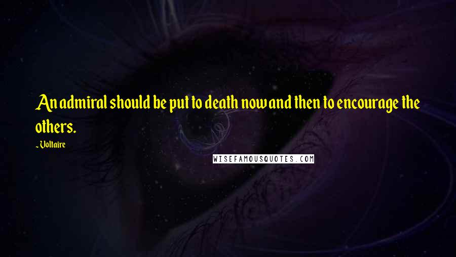 Voltaire Quotes: An admiral should be put to death now and then to encourage the others.