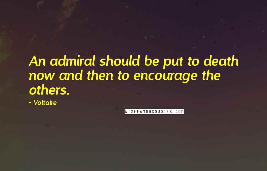 Voltaire Quotes: An admiral should be put to death now and then to encourage the others.