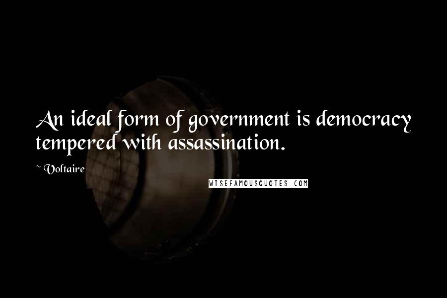 Voltaire Quotes: An ideal form of government is democracy tempered with assassination.