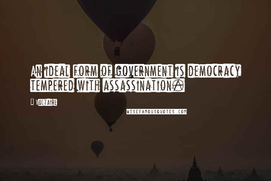 Voltaire Quotes: An ideal form of government is democracy tempered with assassination.