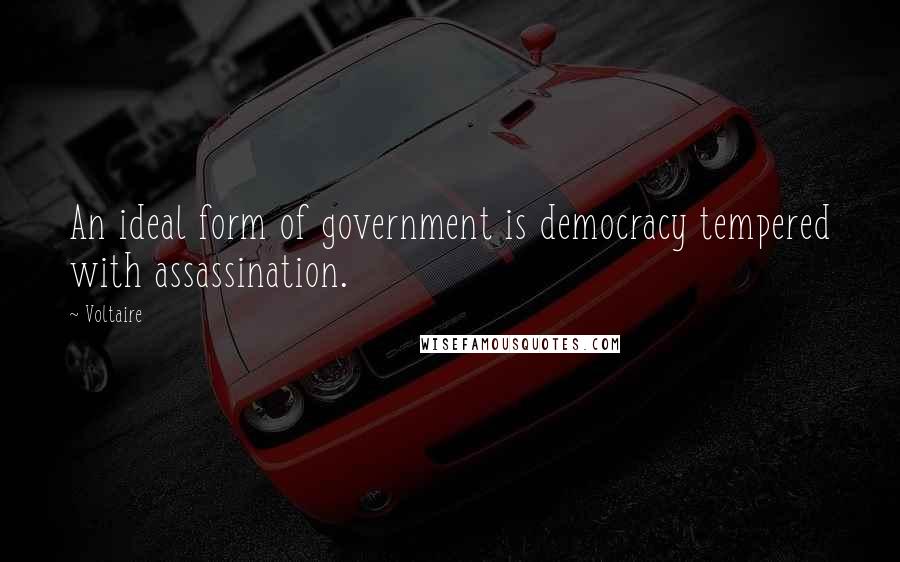 Voltaire Quotes: An ideal form of government is democracy tempered with assassination.