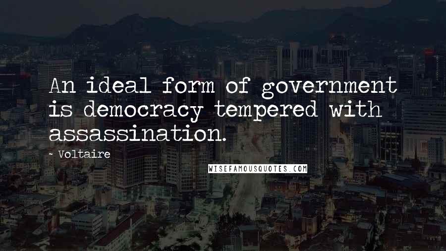 Voltaire Quotes: An ideal form of government is democracy tempered with assassination.