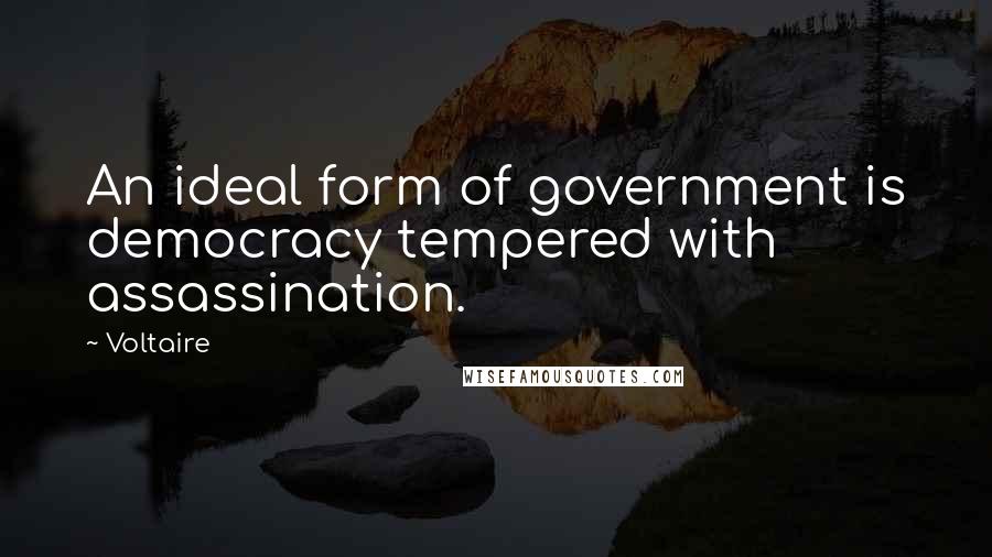 Voltaire Quotes: An ideal form of government is democracy tempered with assassination.