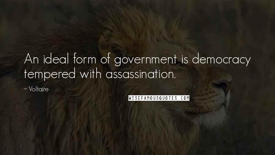 Voltaire Quotes: An ideal form of government is democracy tempered with assassination.