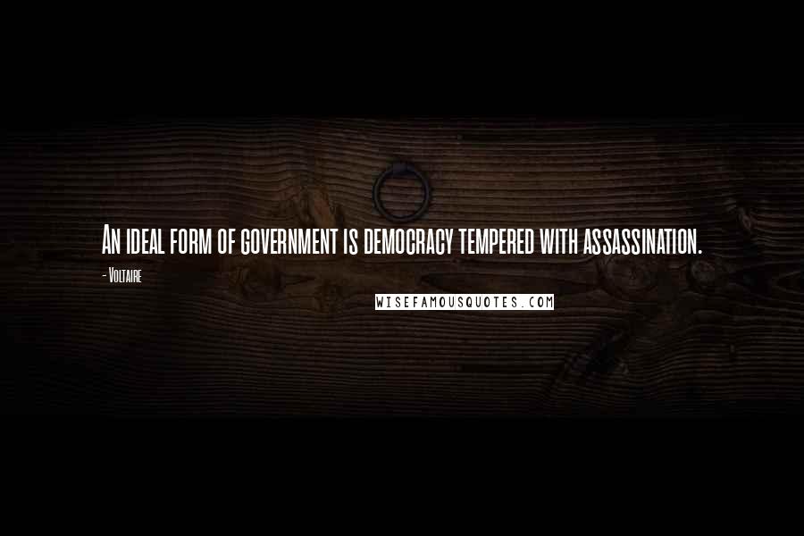 Voltaire Quotes: An ideal form of government is democracy tempered with assassination.