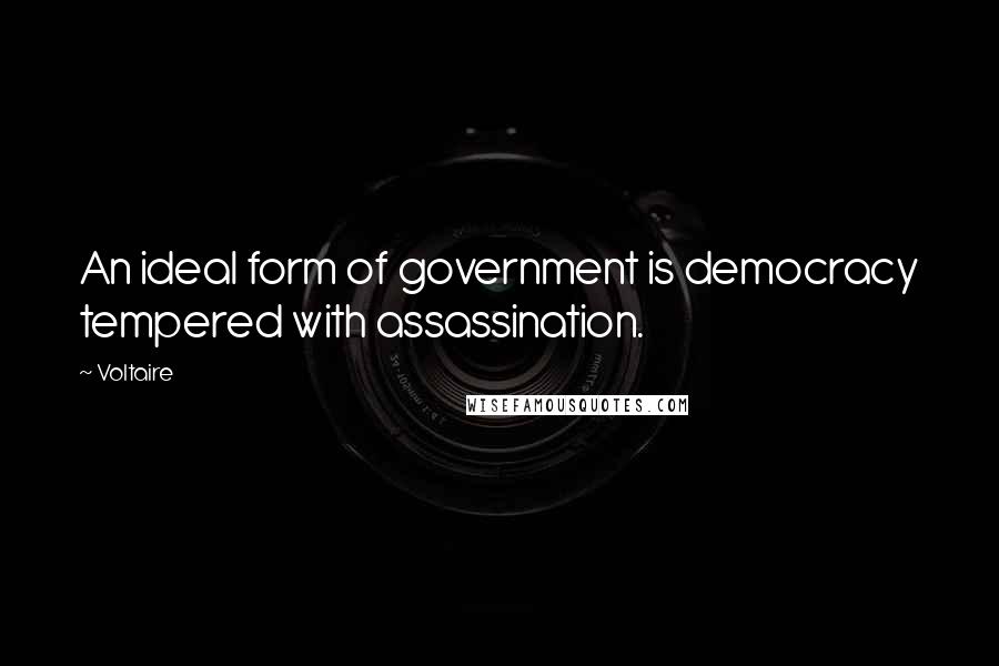 Voltaire Quotes: An ideal form of government is democracy tempered with assassination.