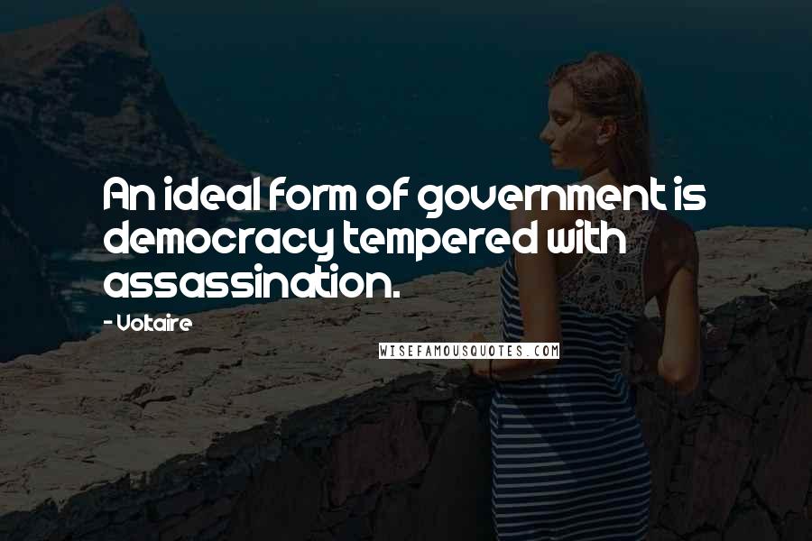Voltaire Quotes: An ideal form of government is democracy tempered with assassination.