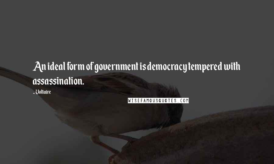 Voltaire Quotes: An ideal form of government is democracy tempered with assassination.