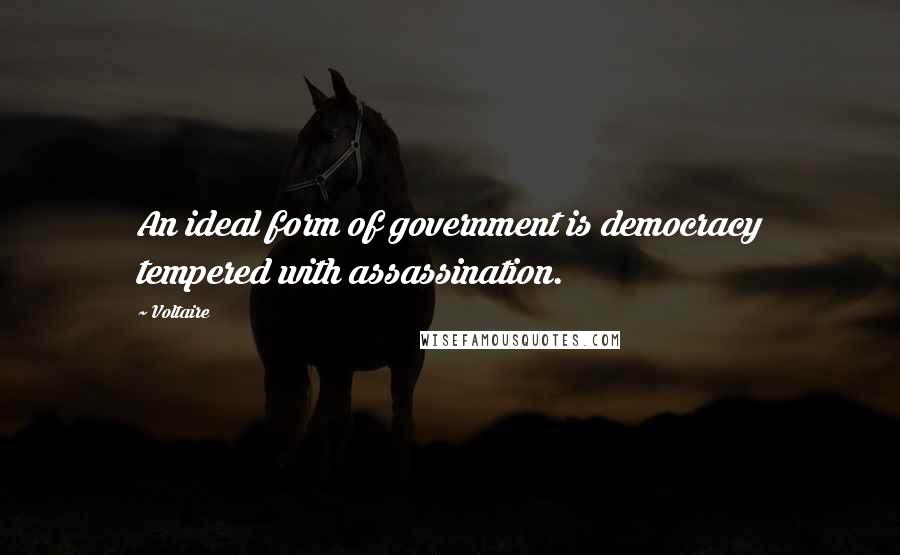 Voltaire Quotes: An ideal form of government is democracy tempered with assassination.