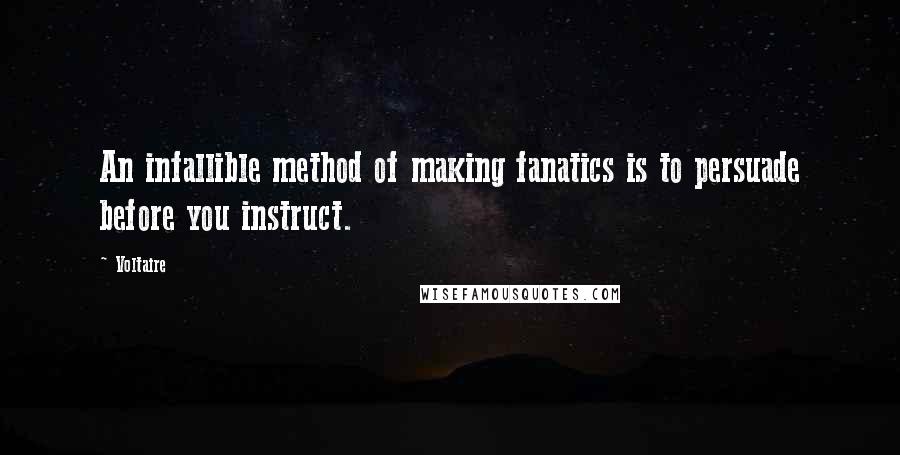 Voltaire Quotes: An infallible method of making fanatics is to persuade before you instruct.