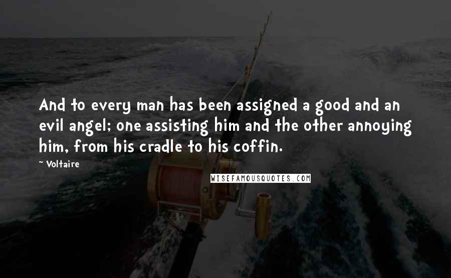 Voltaire Quotes: And to every man has been assigned a good and an evil angel; one assisting him and the other annoying him, from his cradle to his coffin.