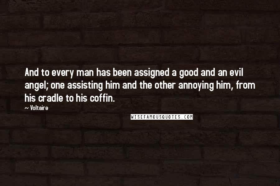 Voltaire Quotes: And to every man has been assigned a good and an evil angel; one assisting him and the other annoying him, from his cradle to his coffin.