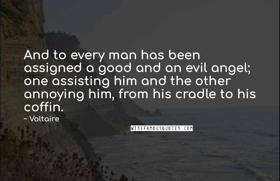 Voltaire Quotes: And to every man has been assigned a good and an evil angel; one assisting him and the other annoying him, from his cradle to his coffin.