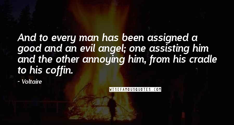 Voltaire Quotes: And to every man has been assigned a good and an evil angel; one assisting him and the other annoying him, from his cradle to his coffin.