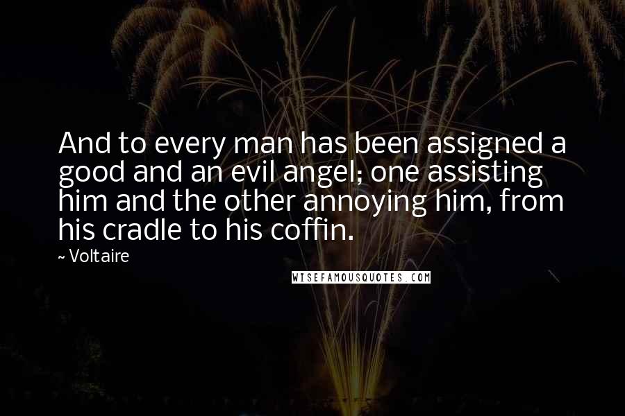 Voltaire Quotes: And to every man has been assigned a good and an evil angel; one assisting him and the other annoying him, from his cradle to his coffin.