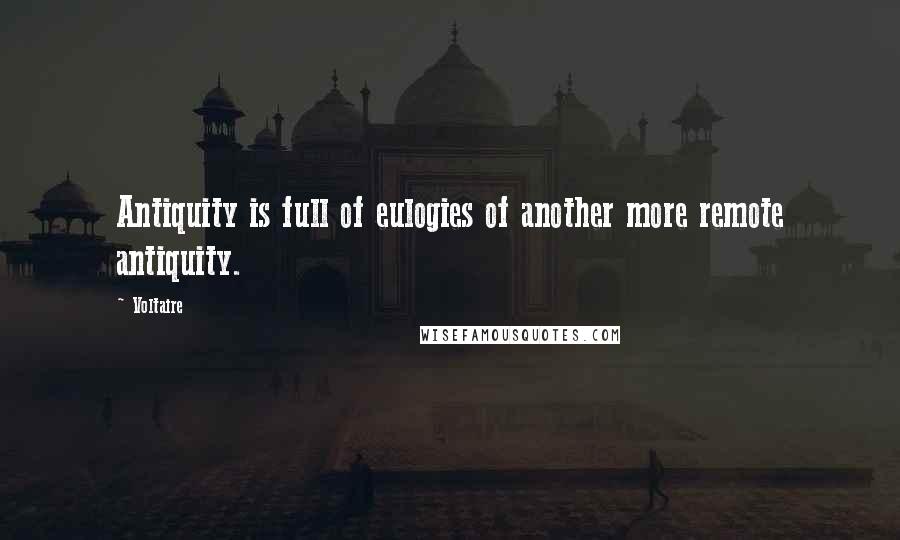 Voltaire Quotes: Antiquity is full of eulogies of another more remote antiquity.