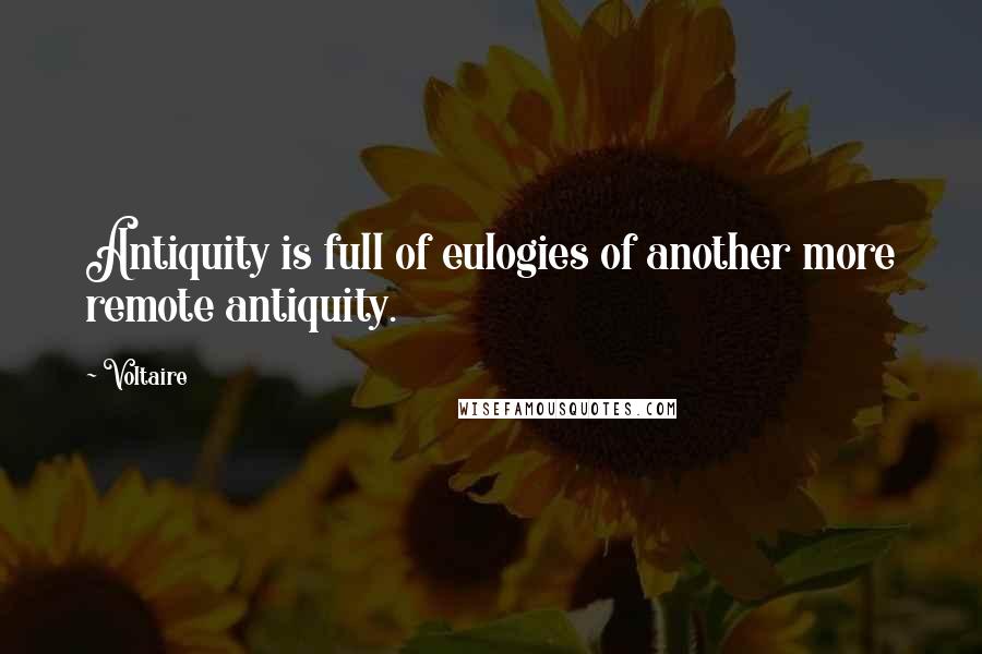 Voltaire Quotes: Antiquity is full of eulogies of another more remote antiquity.