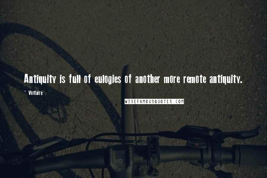 Voltaire Quotes: Antiquity is full of eulogies of another more remote antiquity.