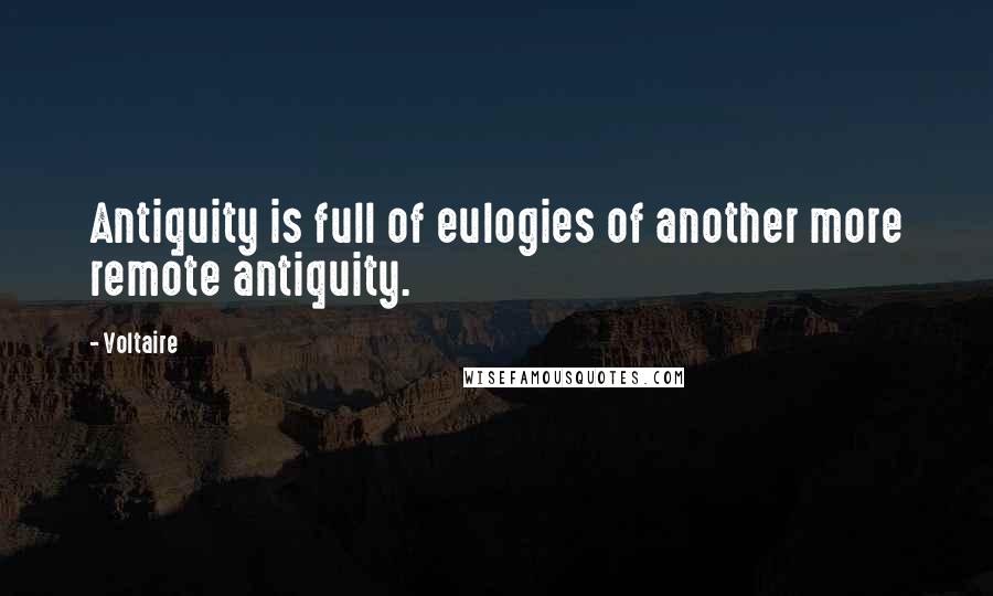 Voltaire Quotes: Antiquity is full of eulogies of another more remote antiquity.