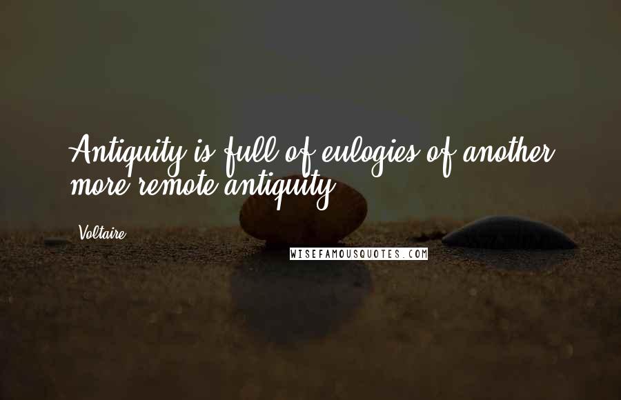 Voltaire Quotes: Antiquity is full of eulogies of another more remote antiquity.